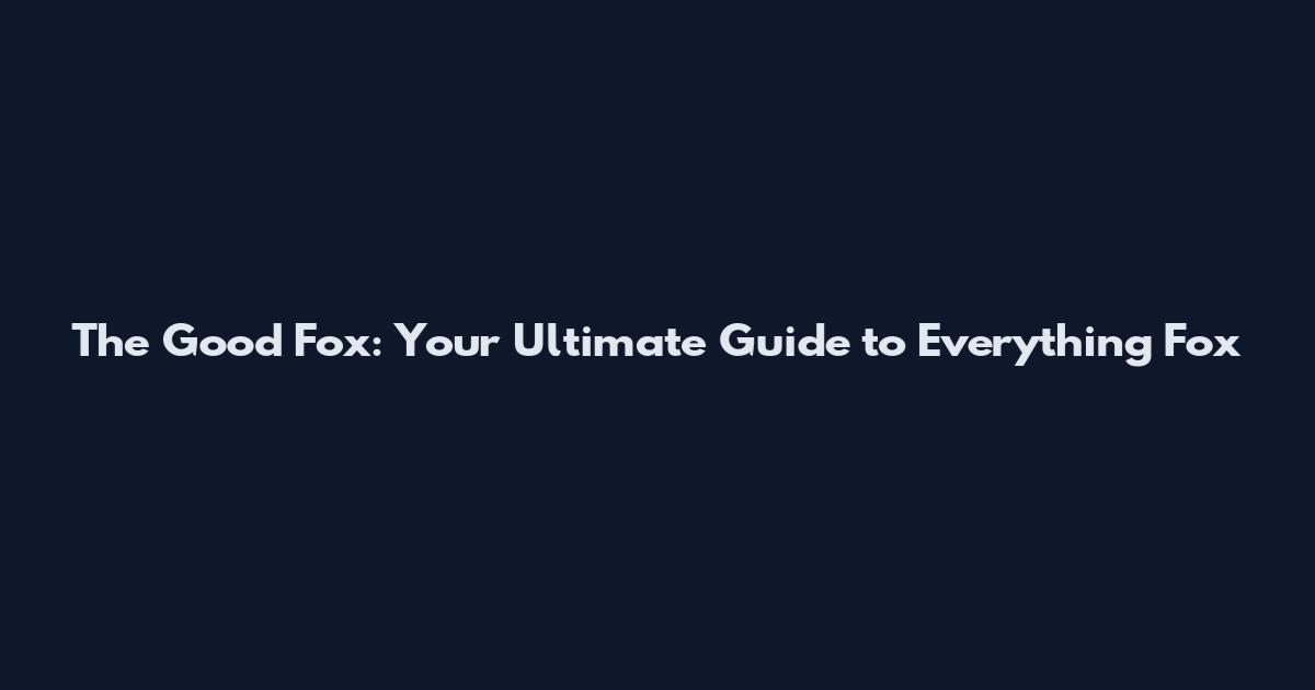 The Good Fox: Your Ultimate Guide to Everything Fox