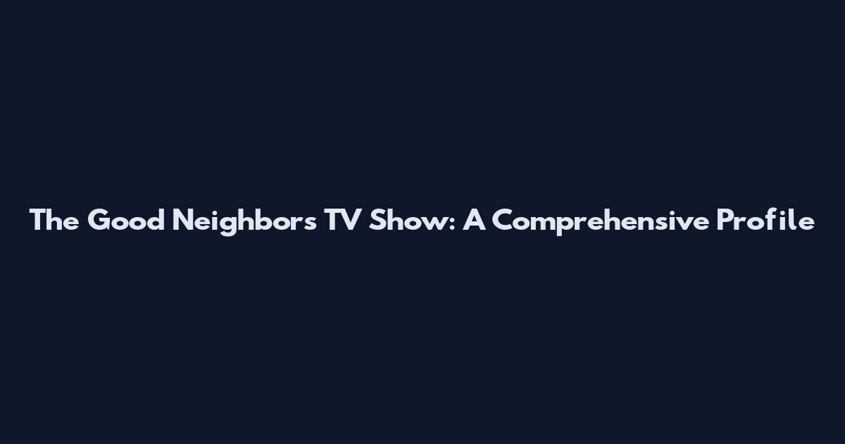 The Good Neighbors TV Show: A Comprehensive Profile