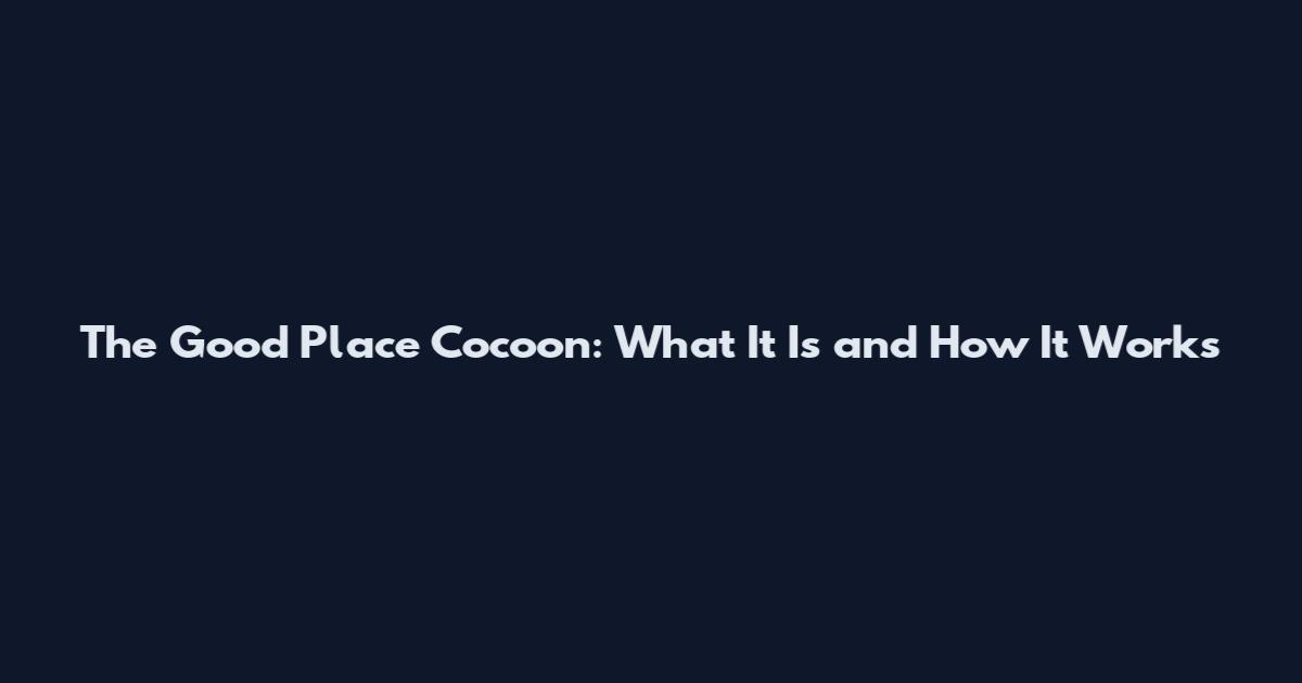The Good Place Cocoon: What It Is and How It Works