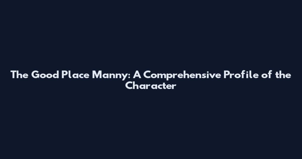 The Good Place Manny: A Comprehensive Profile of the Character