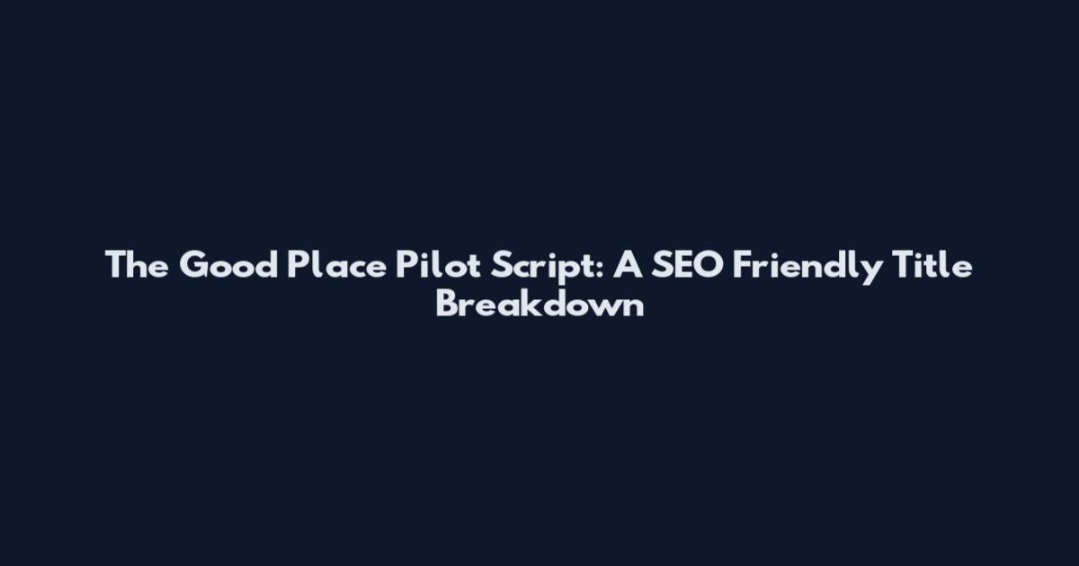 The Good Place Pilot Script: A SEO Friendly Title Breakdown