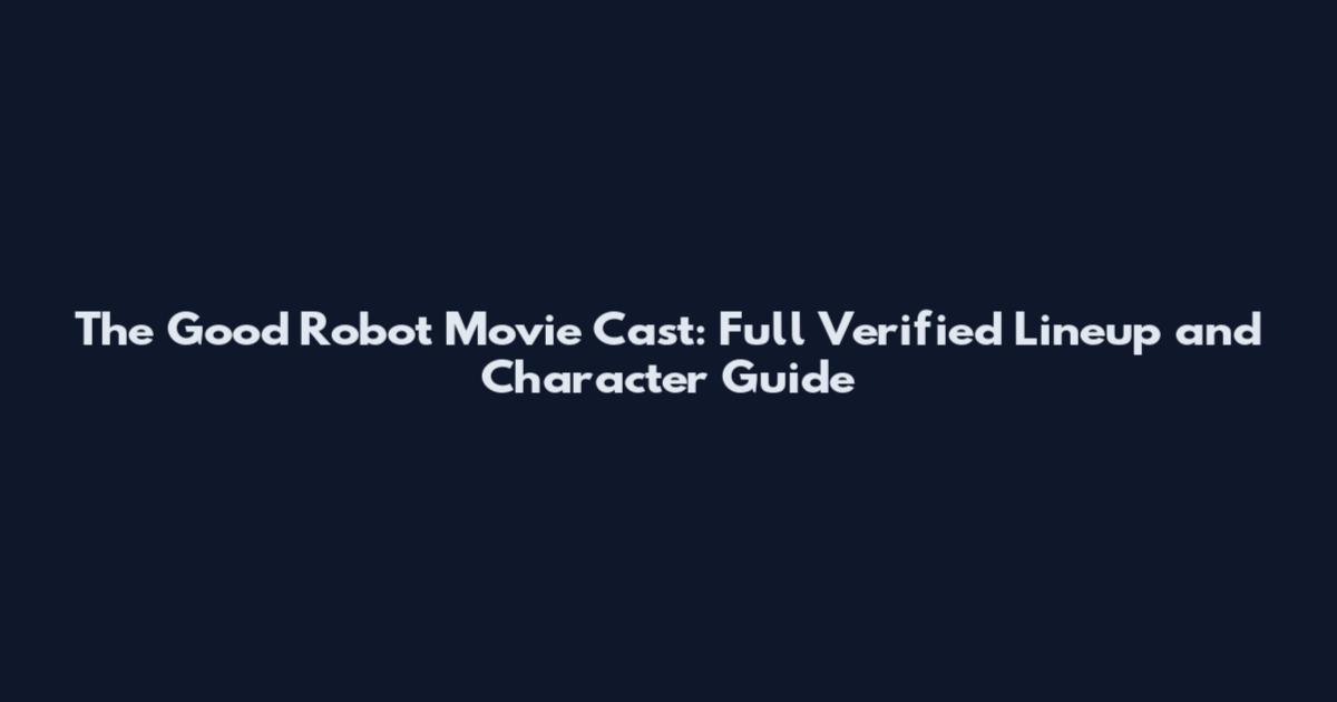 The Good Robot Movie Cast: Full Verified Lineup and Character Guide