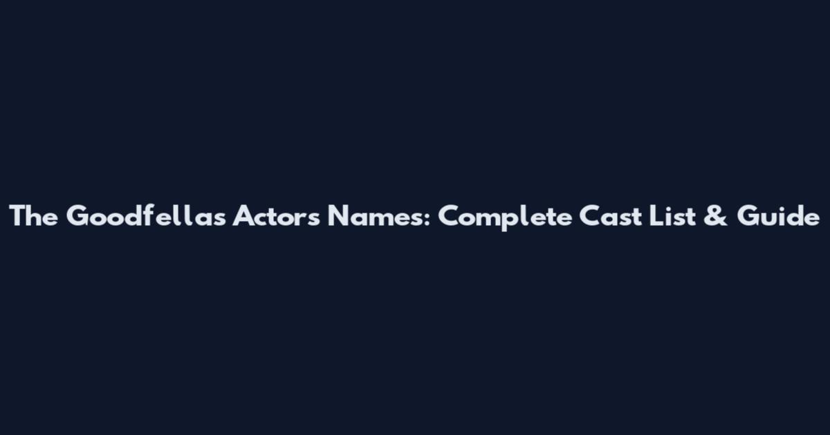 The Goodfellas Actors Names: Complete Cast List & Guide