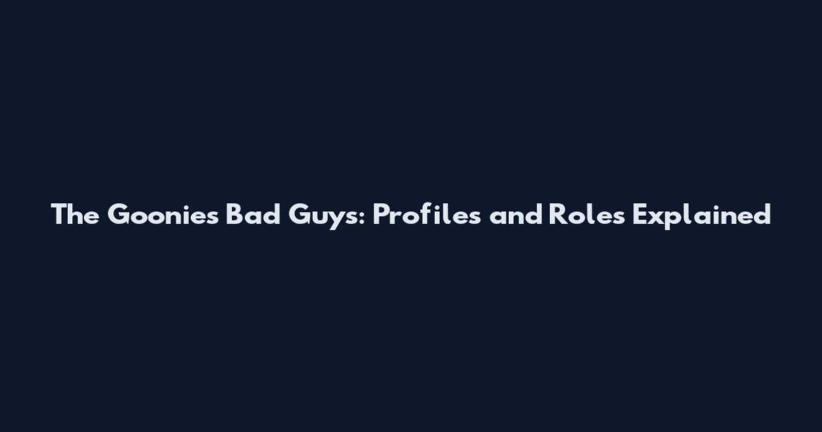 The Goonies Bad Guys: Profiles and Roles Explained