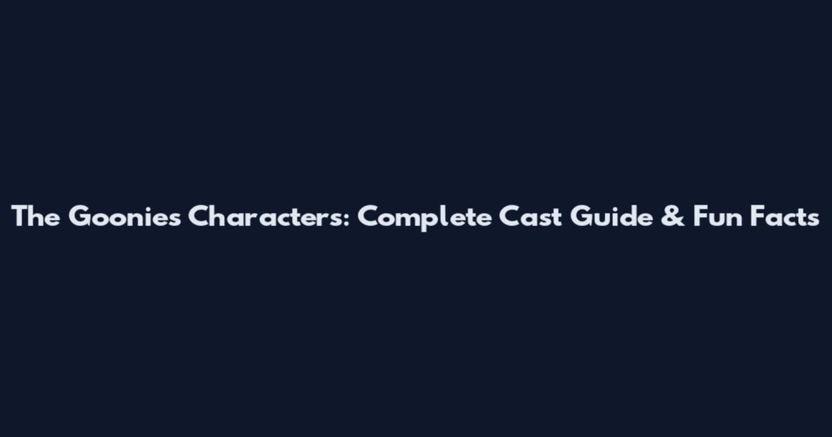 The Goonies Characters: Complete Cast Guide & Fun Facts
