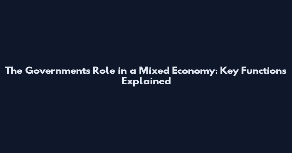 The Government's Role in a Mixed Economy: Key Functions Explained