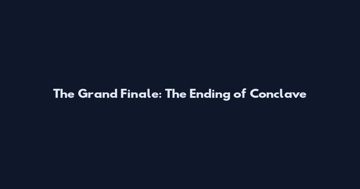 The Grand Finale: The Ending of Conclave