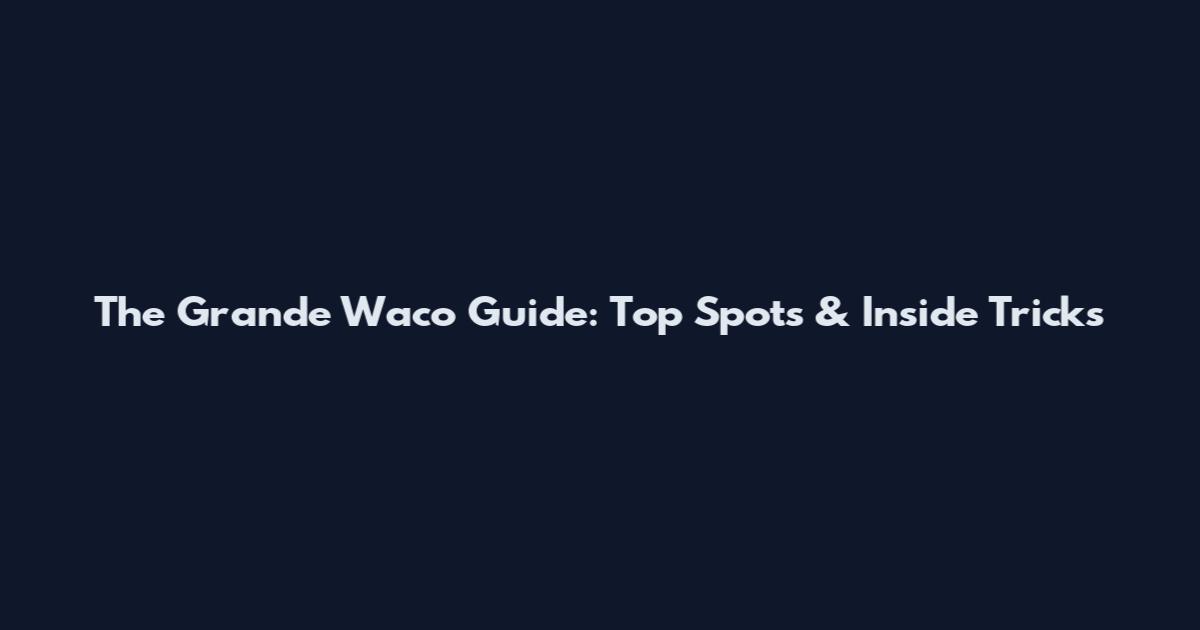 The Grande Waco Guide: Top Spots & Inside Tricks