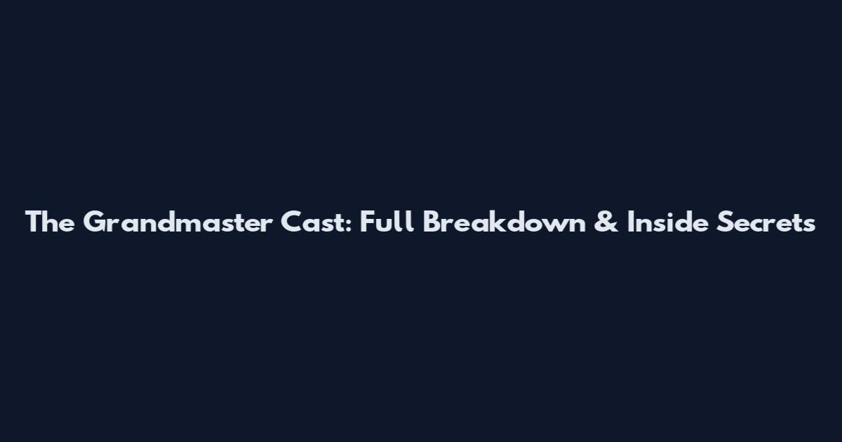 The Grandmaster Cast: Full Breakdown & Inside Secrets