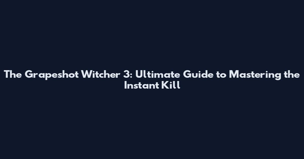 The Grapeshot Witcher 3: Ultimate Guide to Mastering the Instant Kill