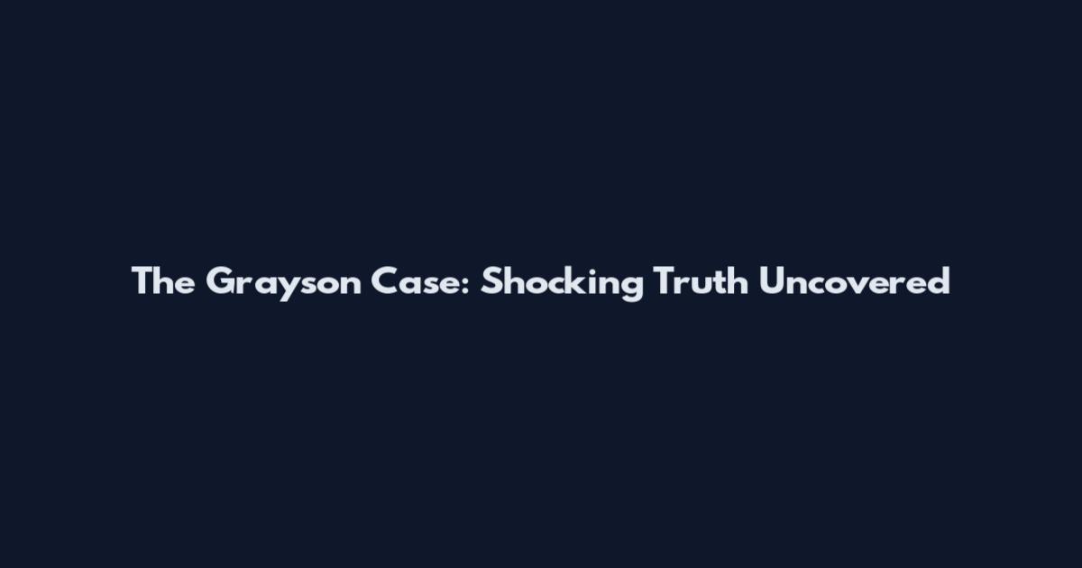 The Grayson Case: Shocking Truth Uncovered