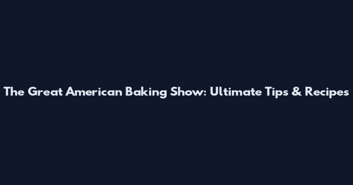 The Great American Baking Show: Ultimate Tips & Recipes