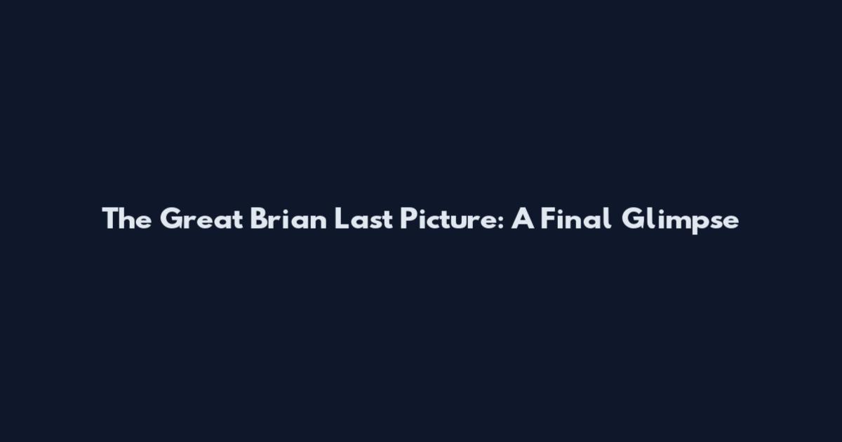 The Great Brian Last Picture: A Final Glimpse