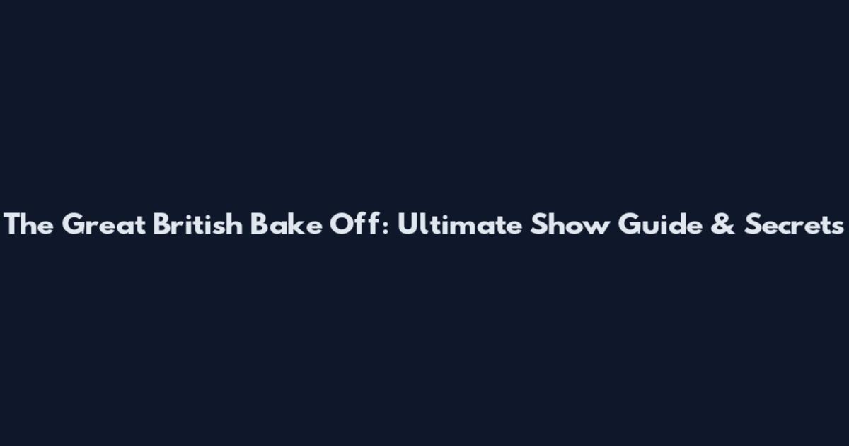 The Great British Bake Off: Ultimate Show Guide & Secrets