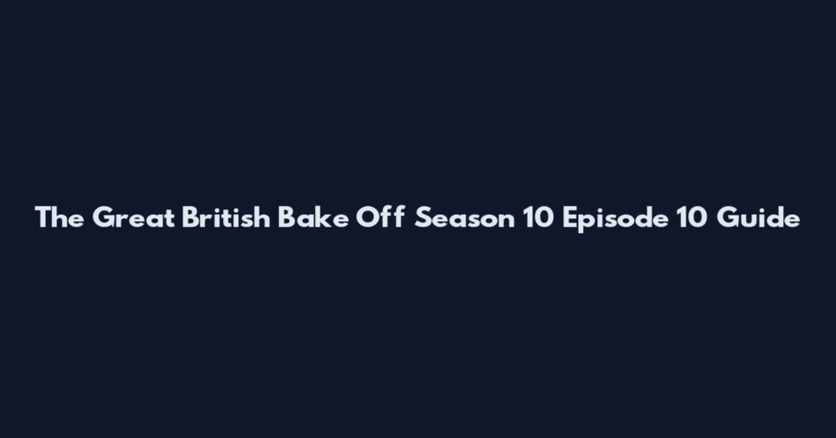 The Great British Bake Off Season 10 Episode 10 Guide