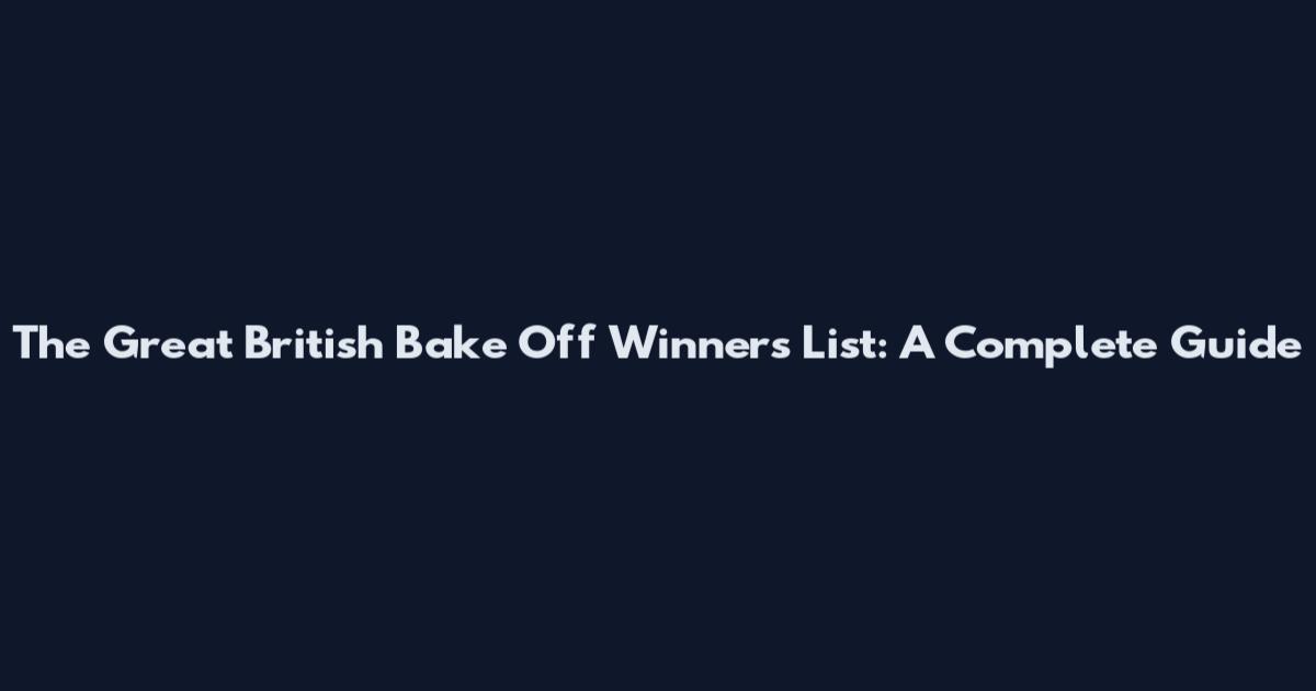 The Great British Bake Off Winners List: A Complete Guide