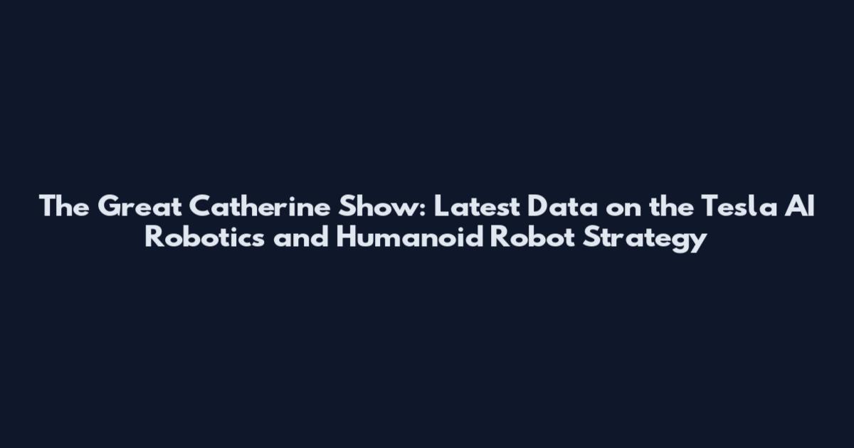 The Great Catherine Show: Latest Data on the Tesla AI Robotics and Humanoid Robot Strategy