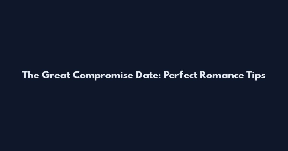 The Great Compromise Date: Perfect Romance Tips