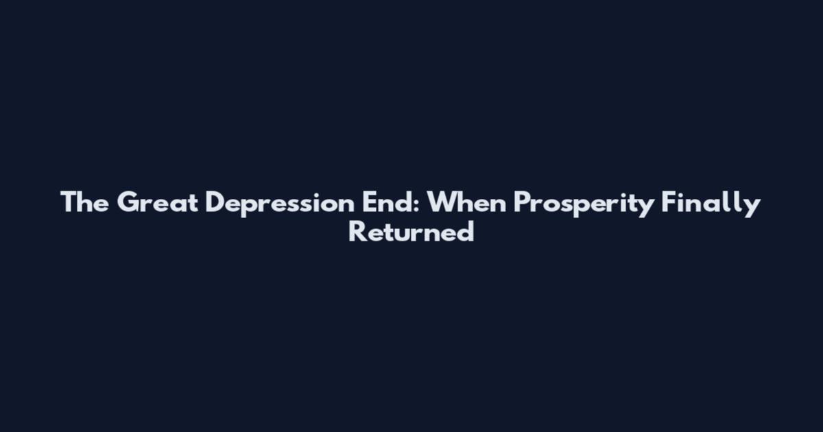 The Great Depression End: When Prosperity Finally Returned