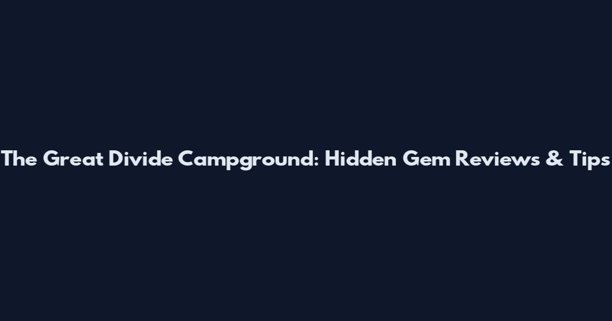 The Great Divide Campground: Hidden Gem Reviews & Tips
