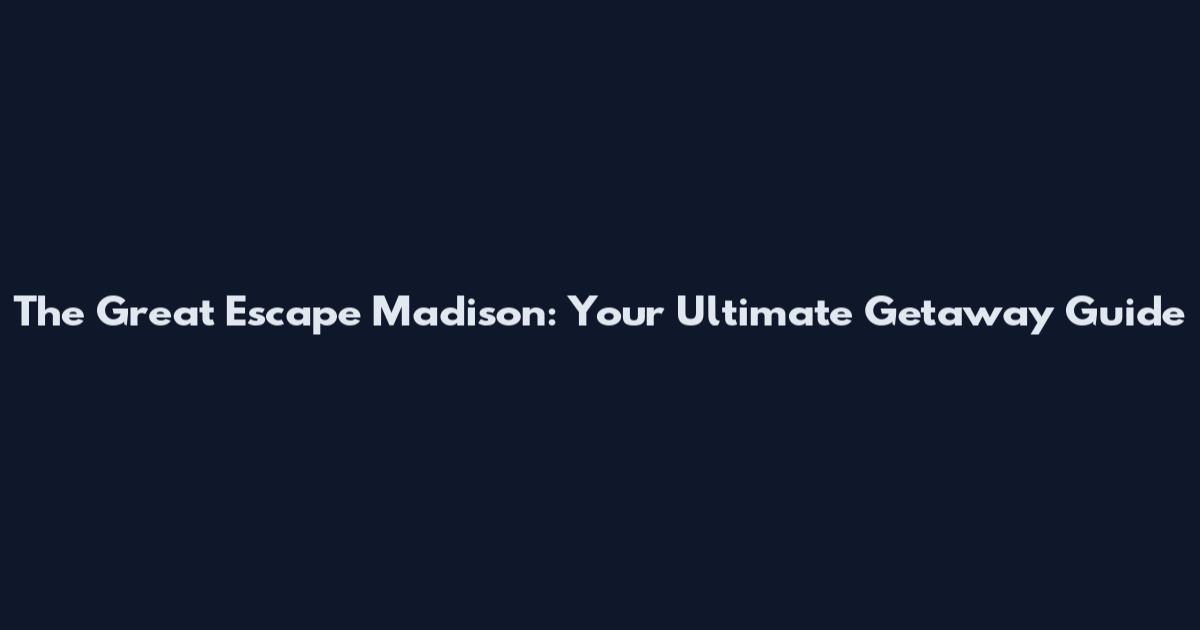 The Great Escape Madison: Your Ultimate Getaway Guide