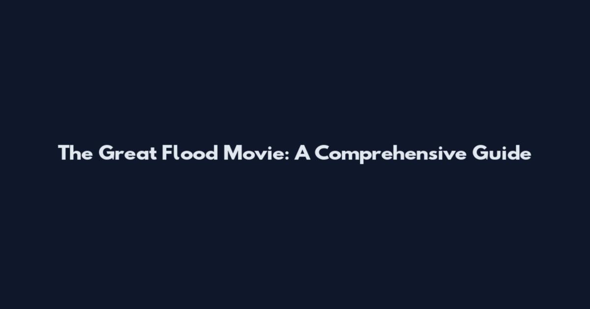 The Great Flood Movie: A Comprehensive Guide