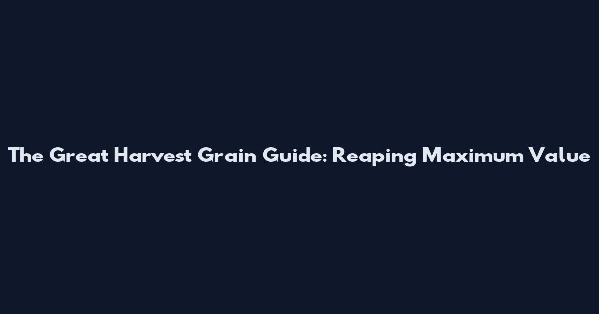 The Great Harvest Grain Guide: Reaping Maximum Value