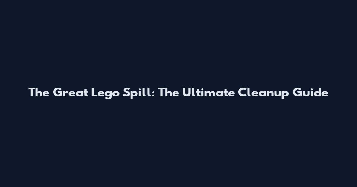 The Great Lego Spill: The Ultimate Cleanup Guide