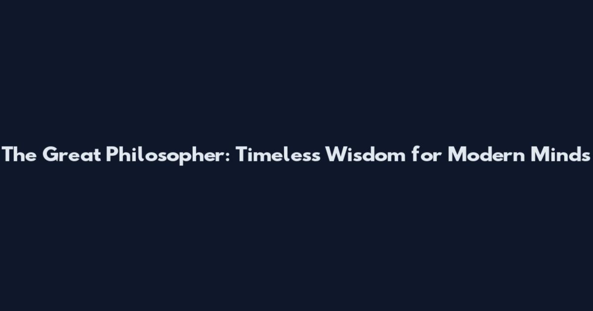The Great Philosopher: Timeless Wisdom for Modern Minds