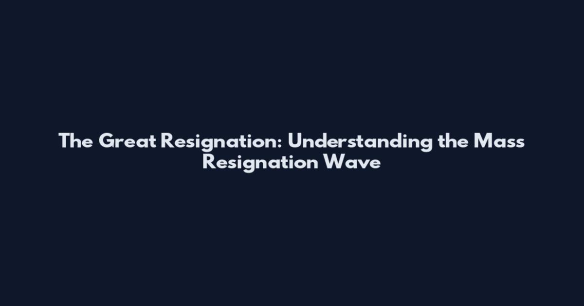 The Great Resignation: Understanding the Mass Resignation Wave