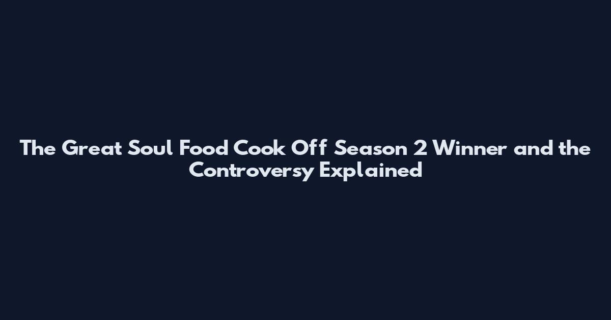 The Great Soul Food Cook Off Season 2 Winner and the Controversy Explained