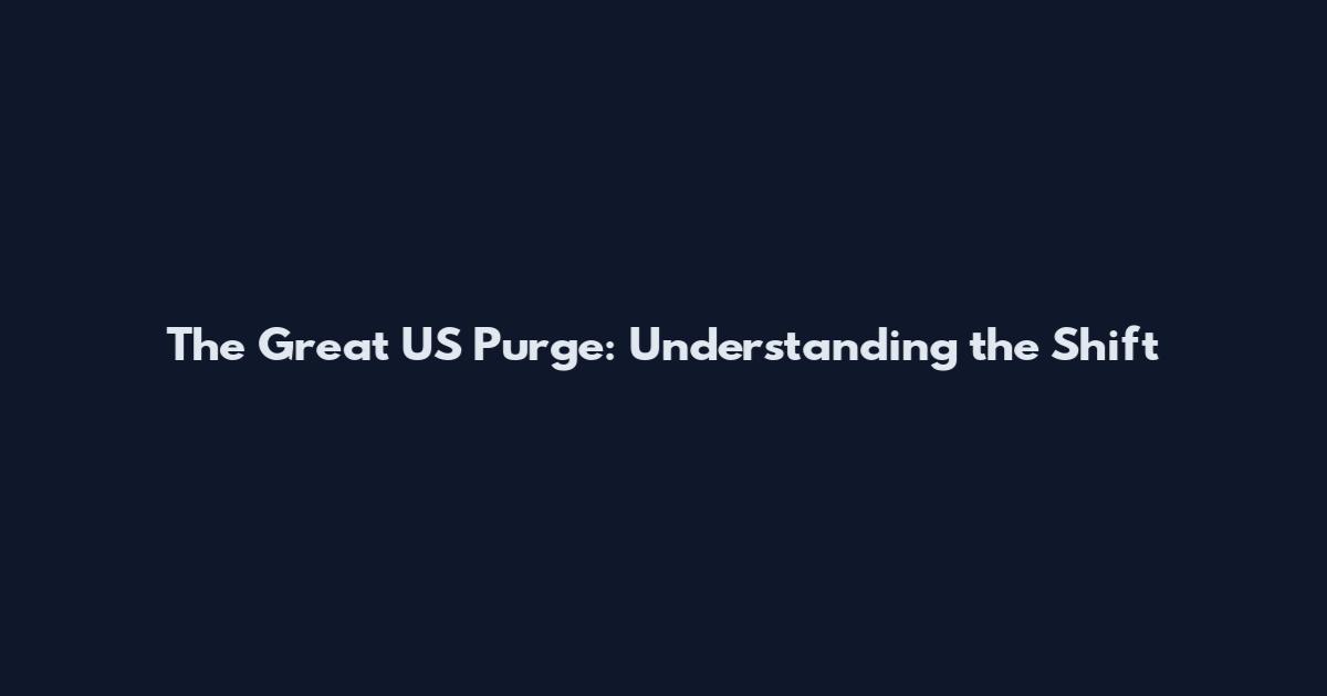 The Great US Purge: Understanding the Shift