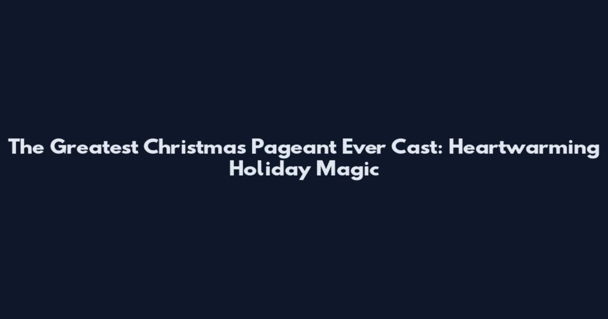 The Greatest Christmas Pageant Ever Cast: Heartwarming Holiday Magic