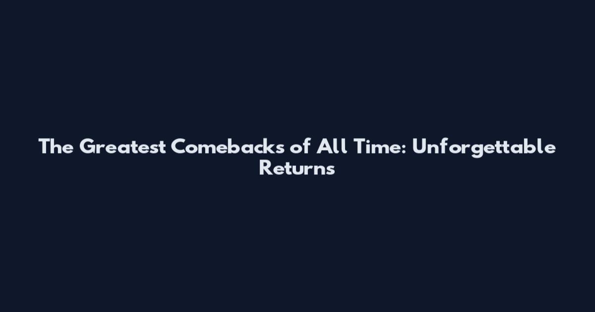 The Greatest Comebacks of All Time: Unforgettable Returns