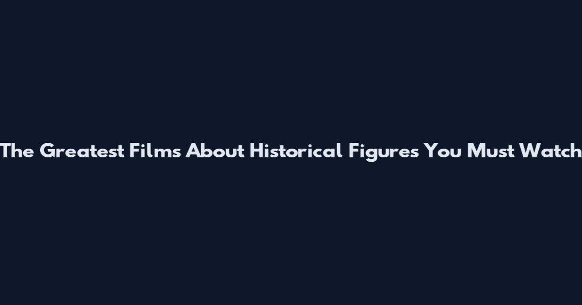 The Greatest Films About Historical Figures You Must Watch