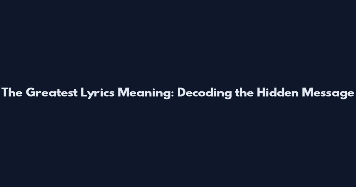 The Greatest Lyrics Meaning: Decoding the Hidden Message