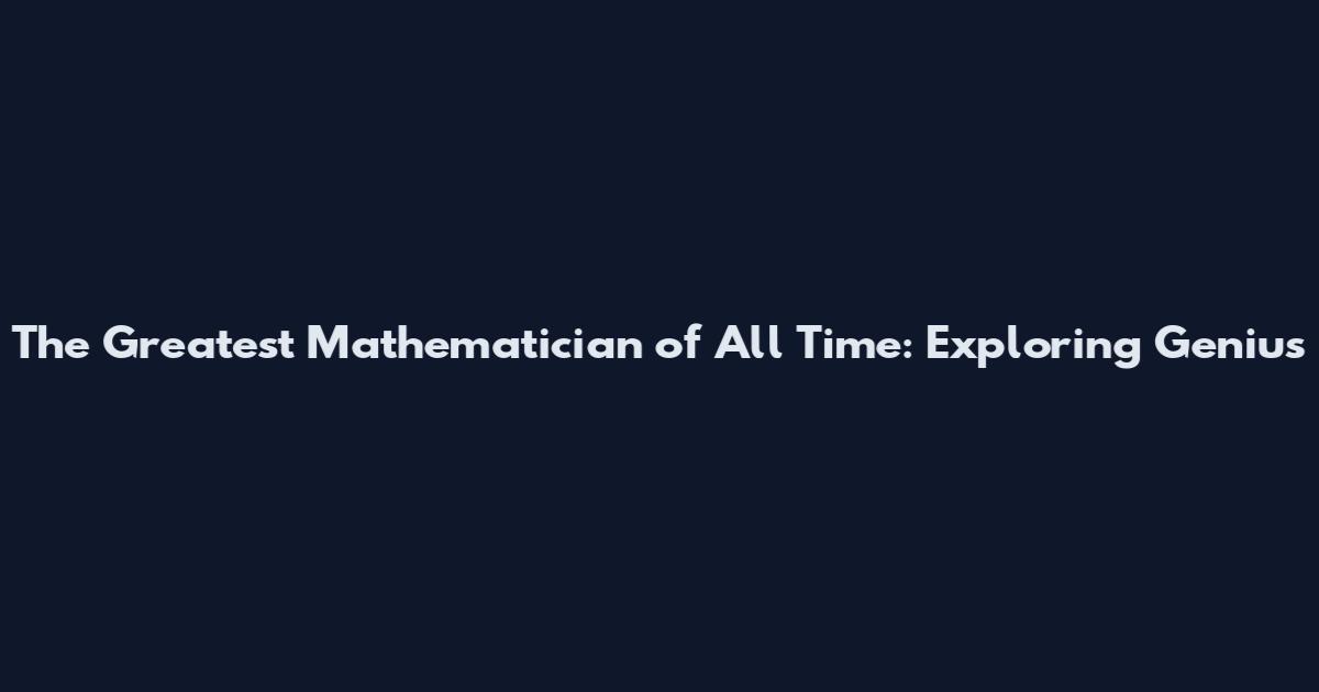 The Greatest Mathematician of All Time: Exploring Genius