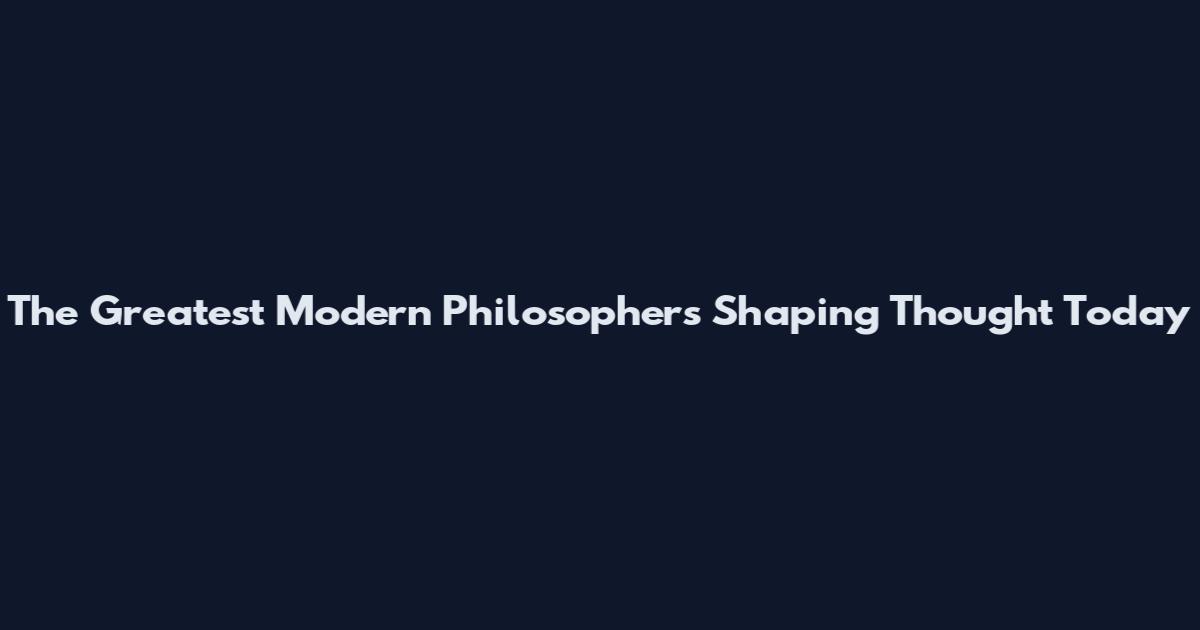 The Greatest Modern Philosophers Shaping Thought Today
