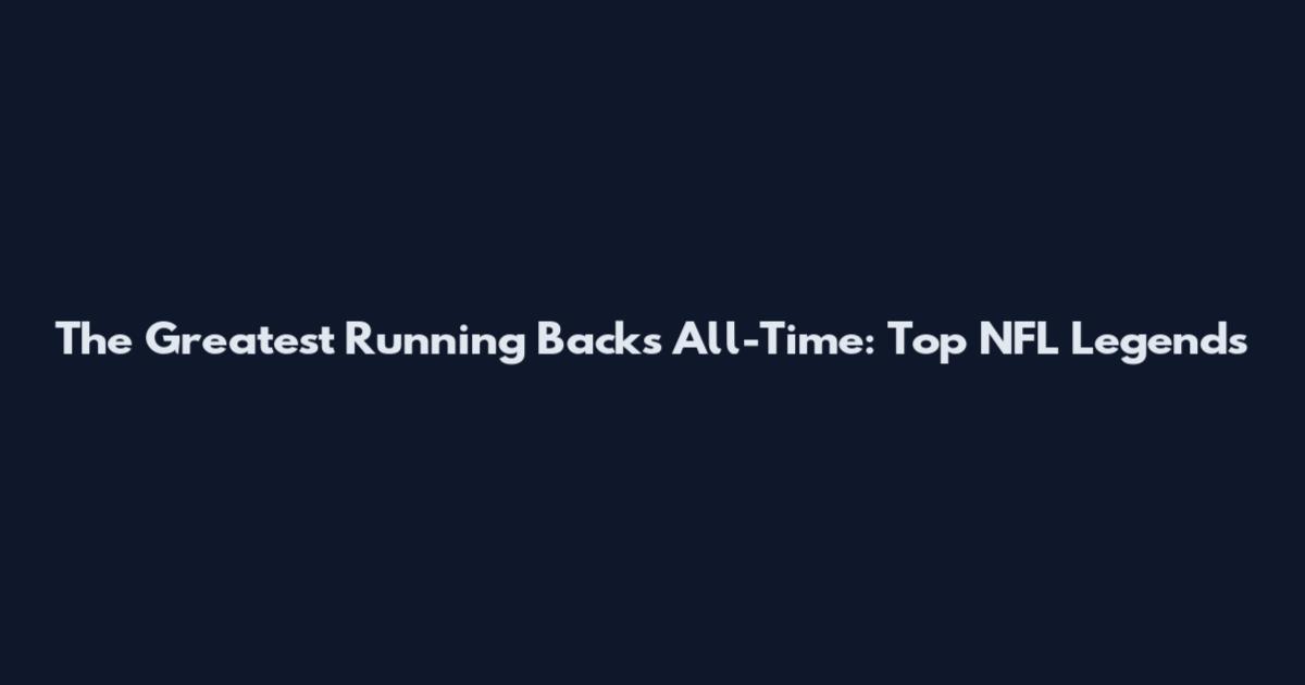 The Greatest Running Backs All-Time: Top NFL Legends
