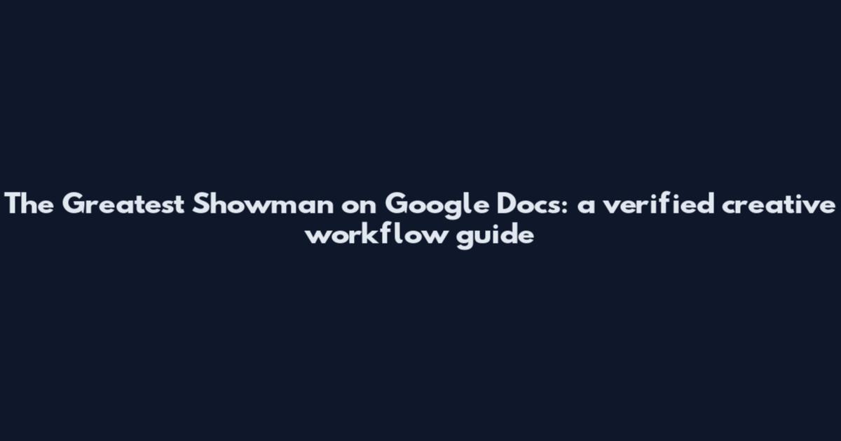 The Greatest Showman on Google Docs: a verified creative workflow guide