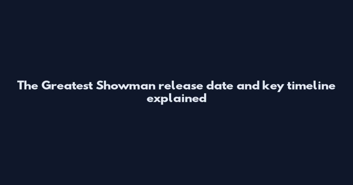 The Greatest Showman release date and key timeline explained