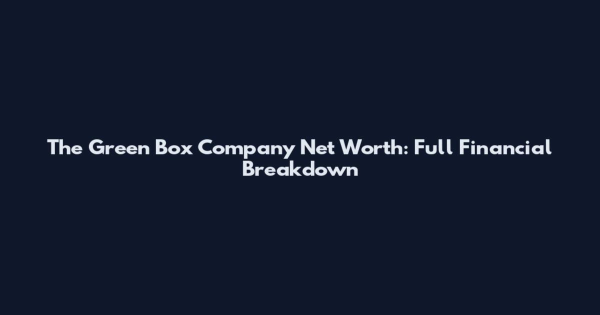 The Green Box Company Net Worth: Full Financial Breakdown