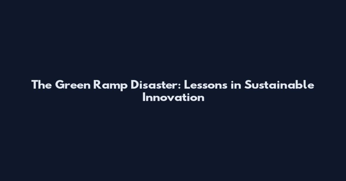 The Green Ramp Disaster: Lessons in Sustainable Innovation