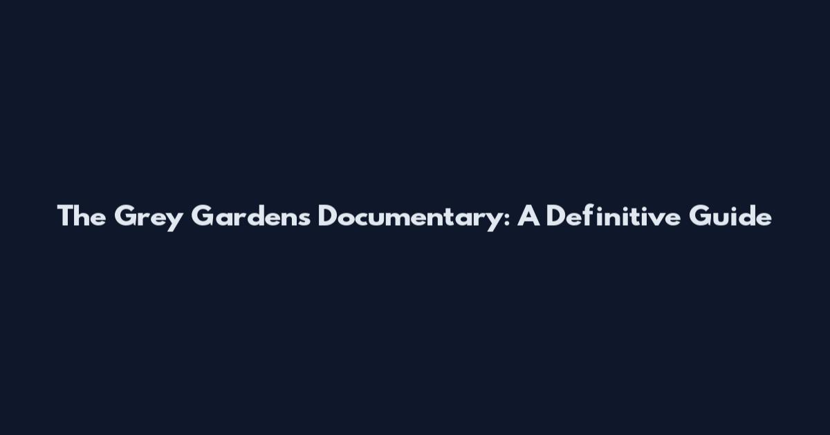 The Grey Gardens Documentary: A Definitive Guide