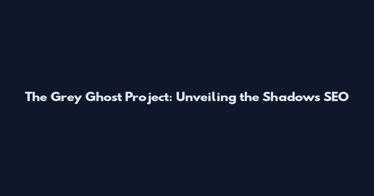 The Grey Ghost Project: Unveiling the Shadows SEO