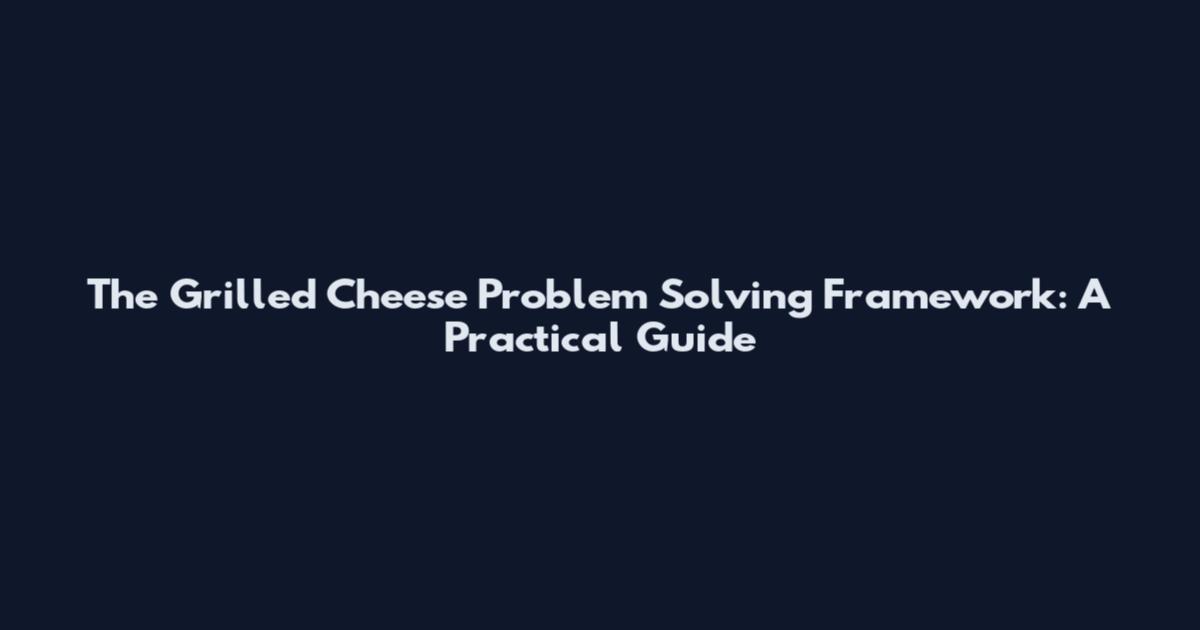 The Grilled Cheese Problem Solving Framework: A Practical Guide