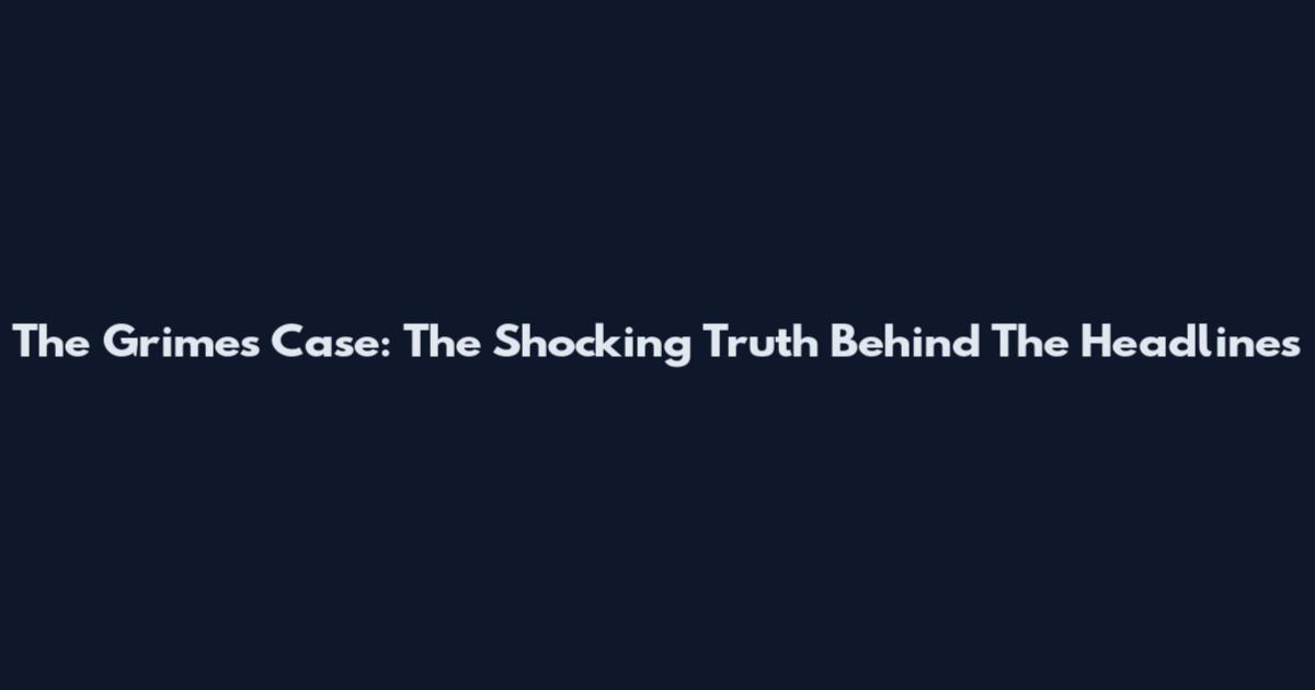 The Grimes Case: The Shocking Truth Behind The Headlines