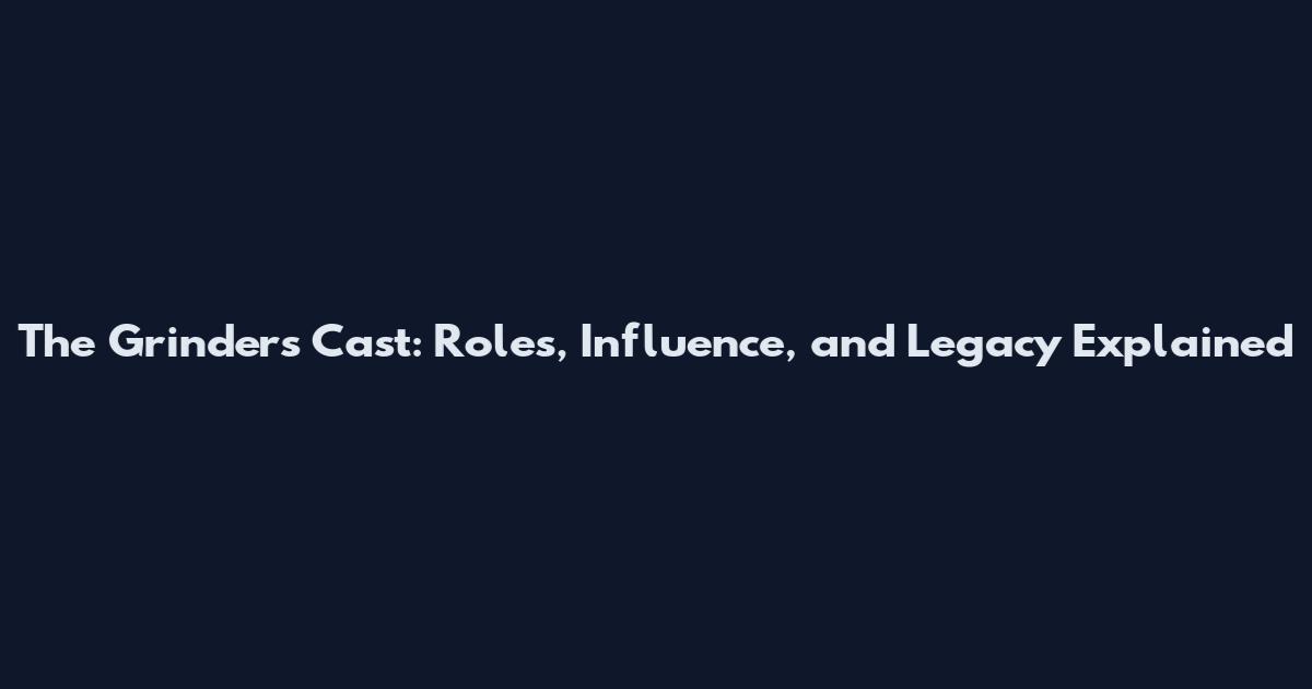 The Grinders Cast: Roles, Influence, and Legacy Explained