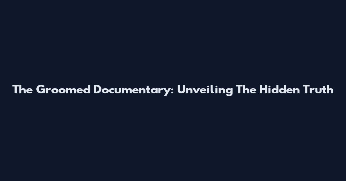 The Groomed Documentary: Unveiling The Hidden Truth
