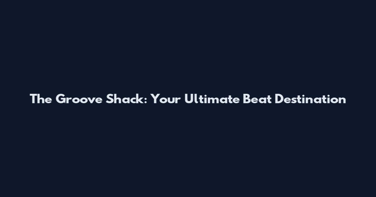 The Groove Shack: Your Ultimate Beat Destination